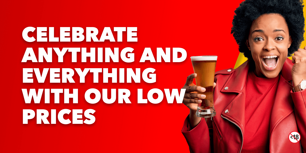 CELEBRATE ANYTHING AND EVERYTHING WITH OUR LOW PRICES
