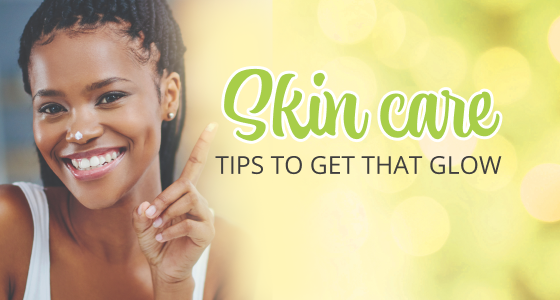 SKIN CARE TIPS TO GET THAT GLOW